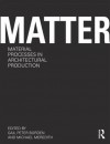 Matter: Material Processes in Architectural Production - Gail Peter Borden, Michael Meredith