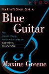 Variations On A Blue Guitar: The Lincoln Center Institute Lectures On Aesthetic Education - Maxine Greene