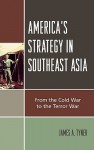 America's Strategy in Southeast Asia: From Cold War to Terror War - James Tyner