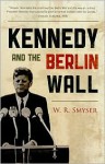 Kennedy and the Berlin Wall - W.R. Smyser