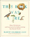 This Book Was a Tree: Ideas, Adventures, and Inspiration for Rediscovering the Natural World - Marcie Chambers Cuff