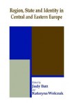 Region State and Identity in Central and Eastern Europe - Judy Batt, Kataryna Wolczuk