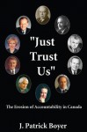 Just Trust Us: The Erosion of Accountability in Canada - J. Patrick Boyer