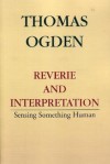 Reverie and Interpretation: Sensing Something Human - Thomas H. Ogden