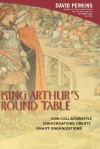 King Arthur's Round Table : How Collaborative Conversations Create Smart Organizations - David N. Perkins