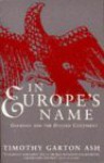 In Europe's Name: Germany and the Divided Continent - Timothy Garton Ash