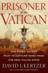 Prisoner of the Vatican: The Popes' Secret Plot to Capture Rome from the New Italian State - David I. Kertzer