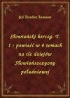 Słowiański hercog : powieść w 4 tomach na tle dziejów Słowiańszczyzny południowej. T. 1 - Teodor Tomasz Jeż