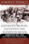 Eleventh Month, Eleventh Day, Eleventh Hour: Armistice Day, 1918 World War I and Its Violent Climax - Joseph E. Persico