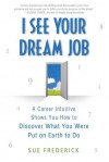 I See Your Dream Job: A Career Intuitive Shows You How to Discover What You Were Put on Earth to Do - Sue Frederick