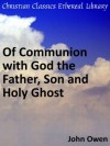 Of Communion with God the Father, Son and Holy Ghost - Enhanced Version - John Owen