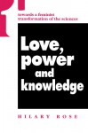 Love, Power, and Knowledge: Towards a Feminist Transformation of the Sciences - Hilary Rose