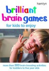 Brilliant Brain Games for Kids to Enjoy: More Than 300 Brain-Boosting Activities for Toddlers to Five Year Olds - Jane Kemp