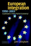 European Integration, 1950 2003: Superstate Or New Market Economy? - John Gillingham