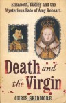 Death And The Virgin: Elizabeth, Dudley And The Mysterious Fate Of Amy Robsart - Chris Skidmore, Richard Burnip