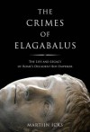 The Crimes of Elagabalus: The Life and Legacy of Rome's Decadent Boy Emperor - Martijn Icks