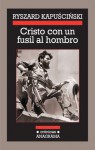 Cristo con un fusil al hombro (Crónicas) (Spanish Edition) - Ryszard Kapuściński, Agata Orzeszek Sujak