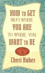 How to Get from Where You Are to Where You Want to Be - Cheri Huber