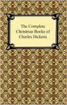 The Complete Christmas Books of Charles Dickens - Charles Dickens