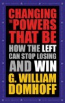 Changing the Powers That Be: How the Left Can Stop Losing and Win - G. William Domhoff