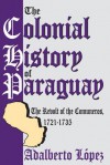 The Colonial History of Paraguay: The Revolt of the Comuneros, 1721-1735 - Adalberto Lopez