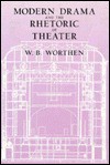 Modern Drama and the Rhetoric of Theater - W.B. Worthen