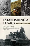 Establishing a Legacy: The History of the Royal Canadian Regiment 1883-1953 - Bernd Horn