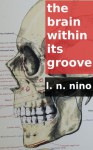 The Brain within its Groove: A Novella (Variations on Images from Emily Dickinson's Poems) - L. N. Nino