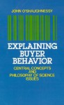 Explaining Buyer Behavior: Central Concepts and Philosophy of Science Issues - John O'Shaughnessy