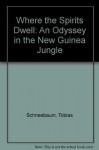 Where the Spirits Dwell: An Odyssey in the New Guinea Jungle - Tobias Schneebaum