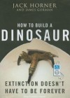 How to Build a Dinosaur: Extinction Doesn't Have to Be Forever - Jack Horner, James Gorman, Patrick G. Lawlor, Patrick Lawlor