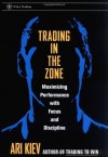 Trading in the Zone: Maximizing Performance with Focus and Discipline (Wiley Trading) - Ari Kiev