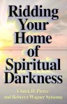 Ridding Your Home Of Spiritual Darkness - Chuck D. Pierce, Rebecca Wagner Sytsema