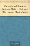 Chronicle and Romance Froissart, Malory, Holinshed (The Harvard Classics Series) - Charles William Eliot, John Bourchier Berners, Jean Froissart, Thomas Malory