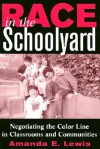 Race in the Schoolyard: Negotiating the Color Line in Classrooms and Communities - Amanda E. Lewis