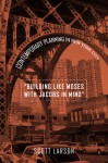 "Building Like Moses with Jacobs in Mind": Contemporary Planning in New York City - Scott Larson