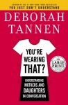 You're Wearing That?: Understanding Mothers and Daughters in Conversation - Deborah Tannen