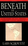 Beneath the United States: A History of U.S. Policy toward Latin America - Lars Schoultz