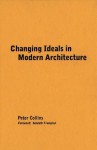 Changing Ideals in Modern Architecture, 1750-1950 - Peter Collins