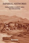 Imperial Networks: Creating Identities in Nineteenth-Century South Africa and Britain - Alan Lester