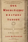 Our Magnificent Bastard Tongue: The Untold History of English - John H. McWhorter