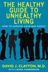 The Healthy Guide to Unhealthy Living - Dr. David J. Clayton, Laura Vanderkam