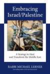 Embracing Israel/Palestine: A Strategy to Heal and Transform the Middle East - Michael Lerner