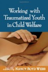 Working with Traumatized Youth in Child Welfare - Nancy Boyd Webb