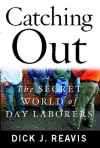 Catching Out: The Secret World of Day Laborers - Dick J. Reavis