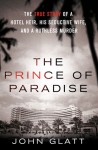 The Prince of Paradise: The True Story of a Hotel Heir, His Seductive Wife, and a Ruthless Murder - John Glatt