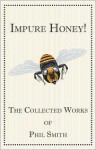 Impure Honey!: The Collected Works of Phil Smith - Phil Smith