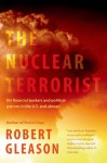 The Nuclear Terrorist: His Financial Backers and Political Patrons in the US and Abroad - Robert Gleason