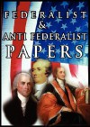 The Federalist & Anti Federalist Papers - Alexander Hamilton, James Madison, John Jay