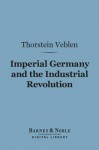 Imperial Germany and the Industrial Revolution (Barnes & Noble Digital Library) - Thorstein Veblen